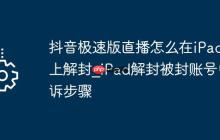 抖音极速版直播怎么在iPad上解封_iPad解封被封账号申诉步骤