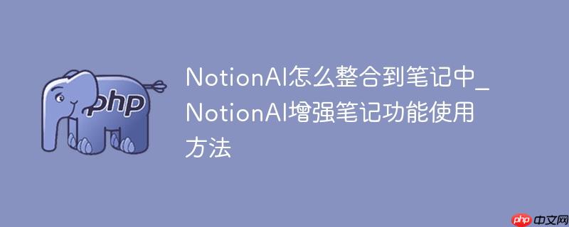 NotionAI怎么整合到笔记中_NotionAI增强笔记功能使用方法