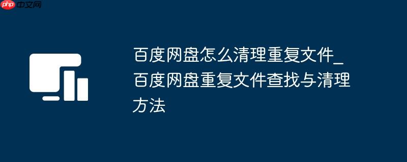 百度网盘怎么清理重复文件_百度网盘重复文件查找与清理方法