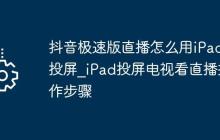 抖音极速版直播怎么用iPad投屏_iPad投屏电视看直播操作步骤