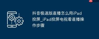 抖音极速版直播怎么用iPad投屏_iPad投屏电视看直播操作步骤
