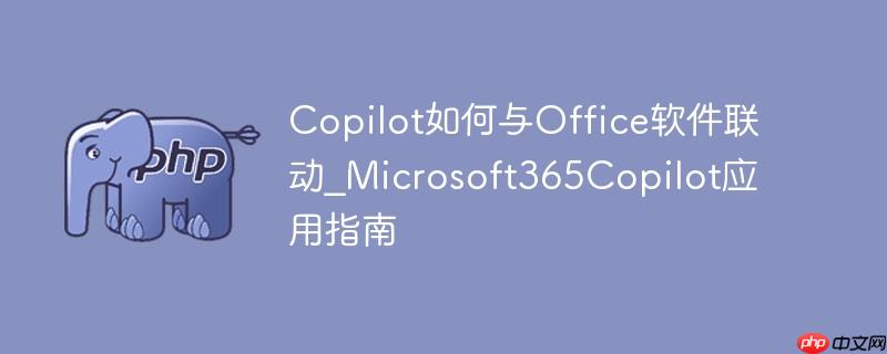 Copilot如何与Office软件联动_Microsoft365Copilot应用指南