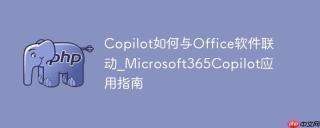 Copilot如何与Office软件联动_Microsoft365Copilot应用指南