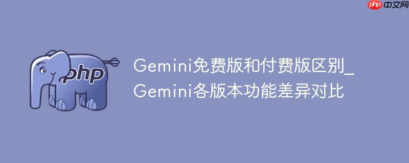gemini免费版和付费版区别_gemini各版本功能差异对比