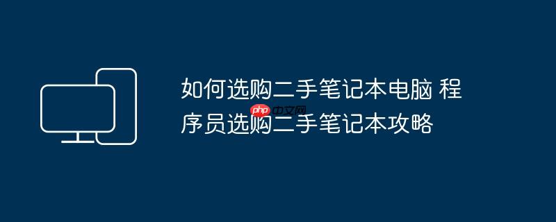 如何选购二手笔记本电脑 程序员选购二手笔记本攻略