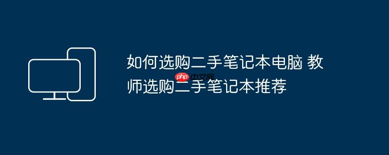 如何选购二手笔记本电脑 教师选购二手笔记本推荐