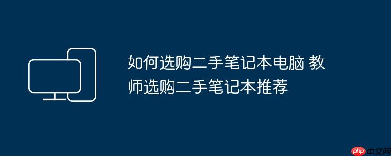 如何选购二手笔记本电脑 教师选购二手笔记本推荐