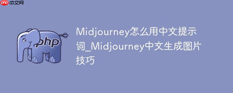 midjourney怎么用中文提示词_midjourney中文生成图片技巧