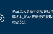 iPad怎么更新抖音极速版直播版本_iPad更新应用获取新功能方法