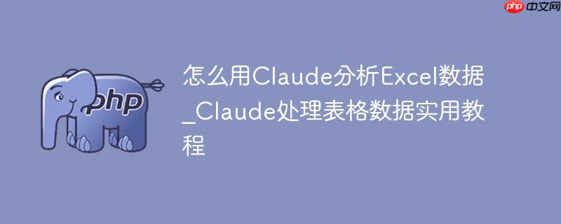 怎么用claude分析excel数据_claude处理表格数据实用教程
