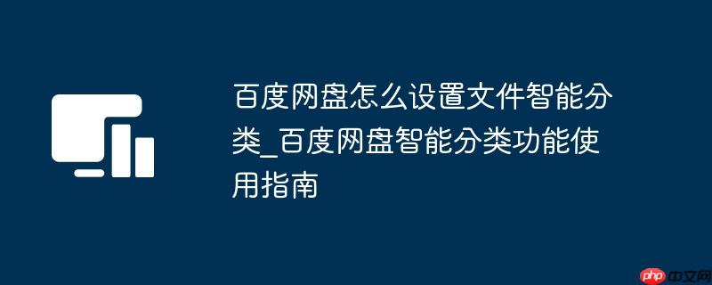 百度网盘怎么设置文件智能分类_百度网盘智能分类功能使用指南