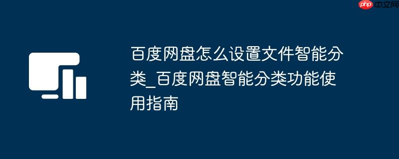 百度网盘怎么设置文件智能分类_百度网盘智能分类功能使用指南