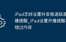 iPad怎样设置抖音极速版直播提醒_iPad设置开播提醒不错过内容