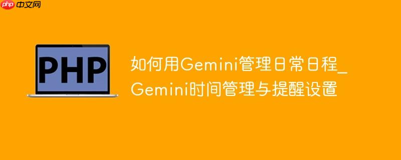 如何用gemini管理日常日程_gemini时间管理与提醒设置