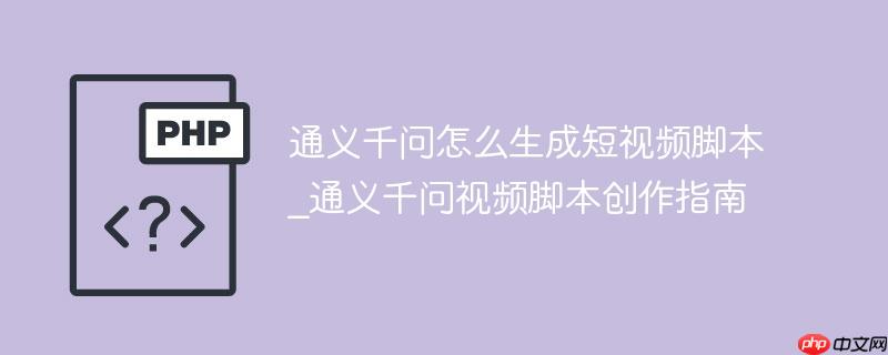通义千问怎么生成短视频脚本_通义千问视频脚本创作指南