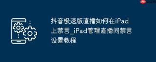 抖音极速版直播如何在iPad上禁言_iPad管理直播间禁言设置教程
