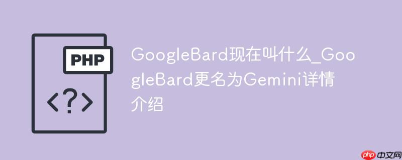 googlebard现在叫什么_googlebard更名为gemini详情介绍