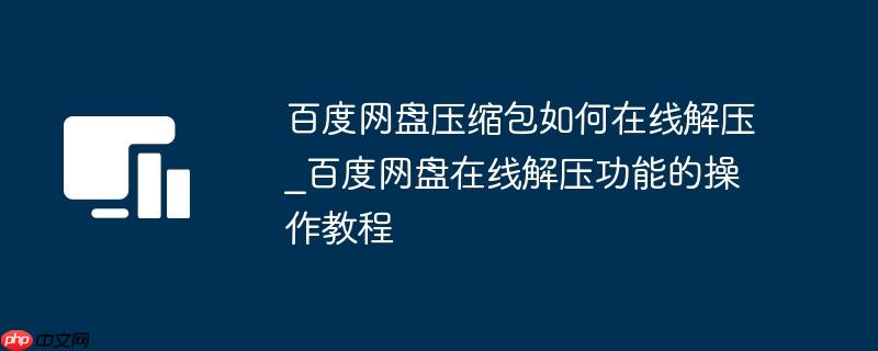百度网盘压缩包如何在线解压_百度网盘在线解压功能的操作教程