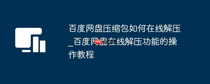百度网盘压缩包如何在线解压_百度网盘在线解压功能的操作教程