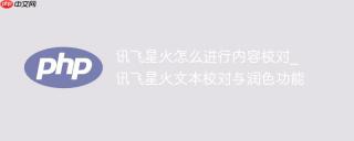 讯飞星火怎么进行内容校对_讯飞星火文本校对与润色功能