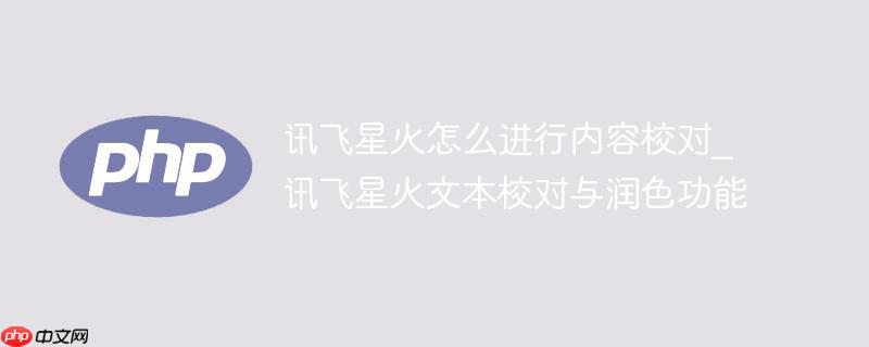 讯飞星火怎么进行内容校对_讯飞星火文本校对与润色功能