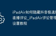 iPadAir如何隐藏抖音极速版直播评论_iPadAir评论管理设置教程