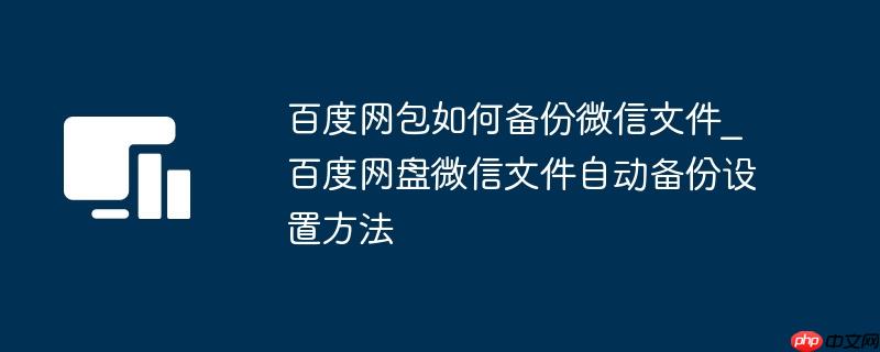 百度网包如何备份微信文件_百度网盘微信文件自动备份设置方法