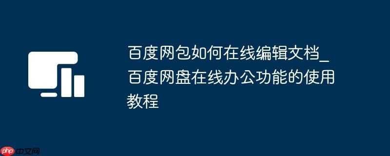 百度网包如何在线编辑文档_百度网盘在线办公功能的使用教程
