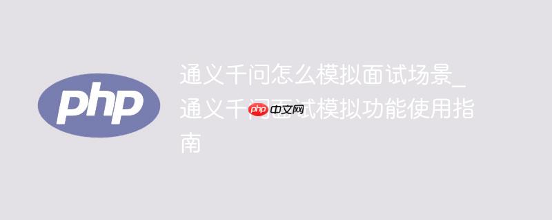 通义千问怎么模拟面试场景_通义千问面试模拟功能使用指南