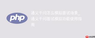 通义千问怎么模拟面试场景_通义千问面试模拟功能使用指南