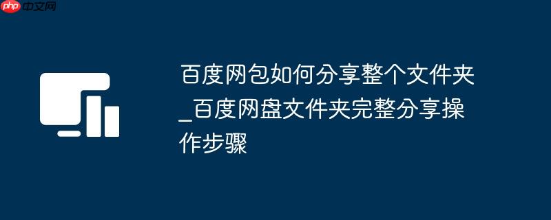 百度网包如何分享整个文件夹_百度网盘文件夹完整分享操作步骤