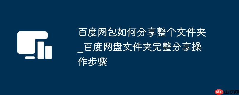 百度网包如何分享整个文件夹_百度网盘文件夹完整分享操作步骤