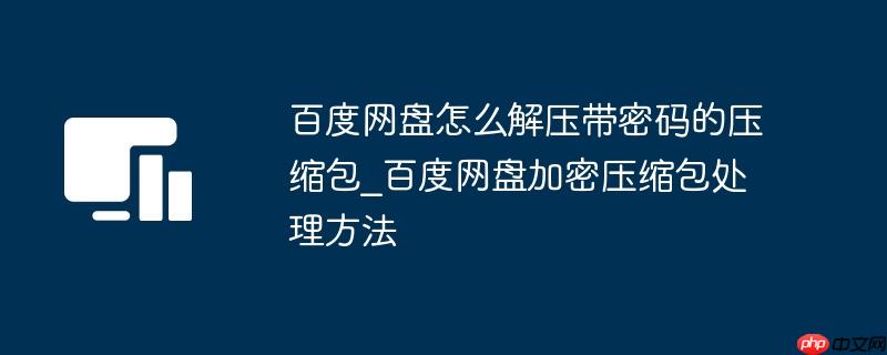 百度网盘怎么解压带密码的压缩包_百度网盘加密压缩包处理方法
