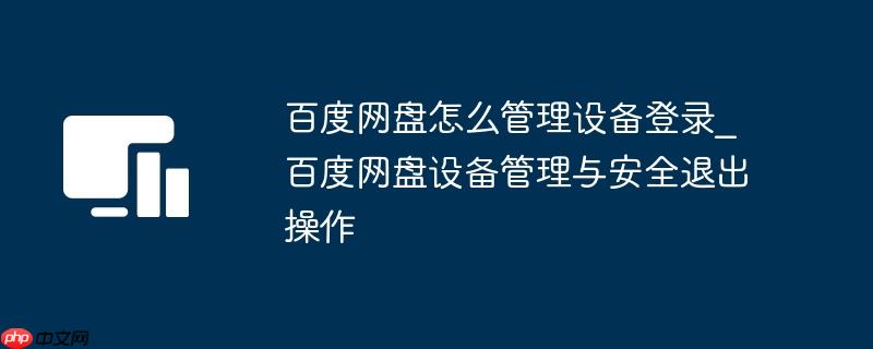 百度网盘怎么管理设备登录_百度网盘设备管理与安全退出操作