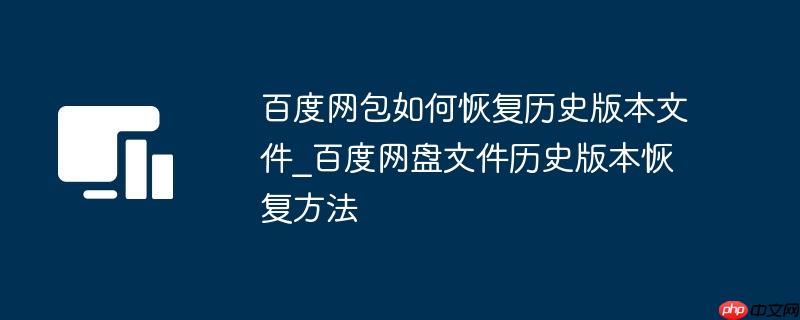 百度网包如何恢复历史版本文件_百度网盘文件历史版本恢复方法
