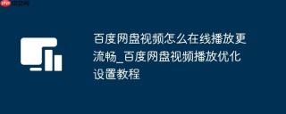 百度网盘视频怎么在线播放更流畅_百度网盘视频播放优化设置教程