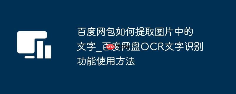 百度网包如何提取图片中的文字_百度网盘ocr文字识别功能使用方法