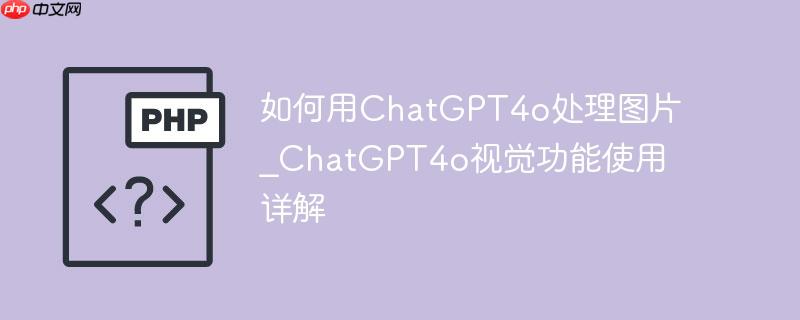 如何用chatgpt4o处理图片_chatgpt4o视觉功能使用详解