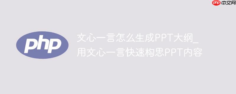 文心一言怎么生成PPT大纲_用文心一言快速构思PPT内容