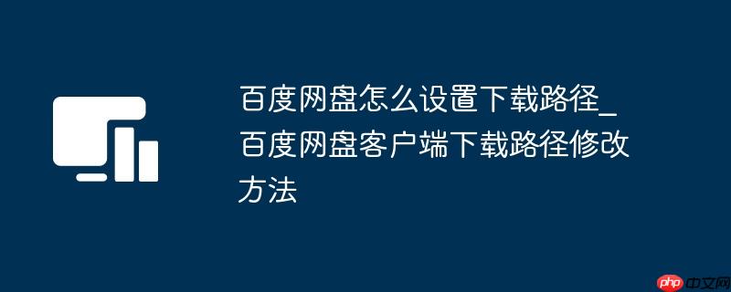 百度网盘怎么设置下载路径_百度网盘客户端下载路径修改方法