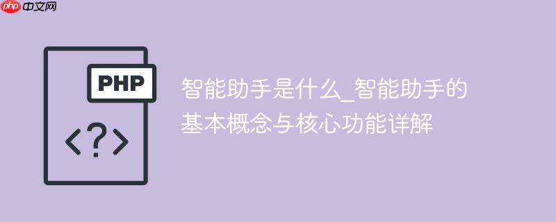 智能助手是什么_智能助手的基本概念与核心功能详解
