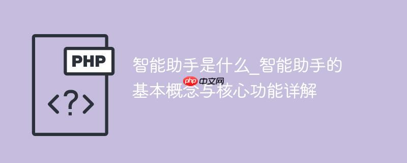 智能助手是什么_智能助手的基本概念与核心功能详解