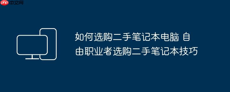 如何选购二手笔记本电脑 自由职业者选购二手笔记本技巧