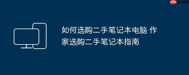 如何选购二手笔记本电脑 作家选购二手笔记本指南
