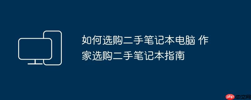 如何选购二手笔记本电脑 作家选购二手笔记本指南