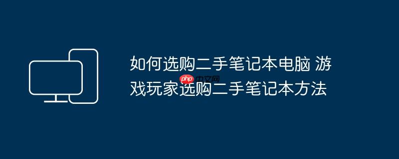如何选购二手笔记本电脑 游戏玩家选购二手笔记本方法