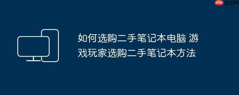 如何选购二手笔记本电脑 游戏玩家选购二手笔记本方法