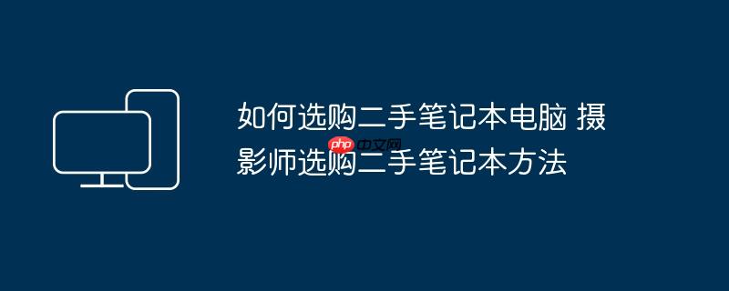如何选购二手笔记本电脑 摄影师选购二手笔记本方法