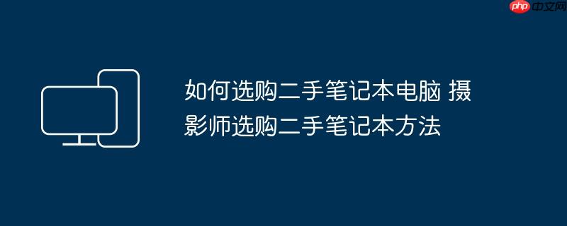 如何选购二手笔记本电脑 摄影师选购二手笔记本方法