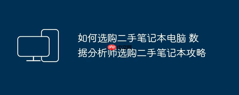 如何选购二手笔记本电脑 数据分析师选购二手笔记本攻略